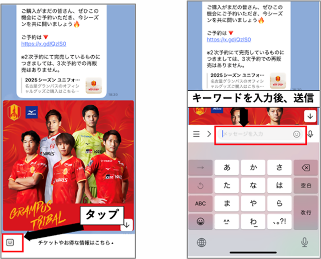 名古屋グランパス公式LINEアカウントトーク画面でのキーワードの送信方法の画像。まず左下のキーボードボタンをタップ。次にメッセージ入力欄にキーワードを入力し送信。